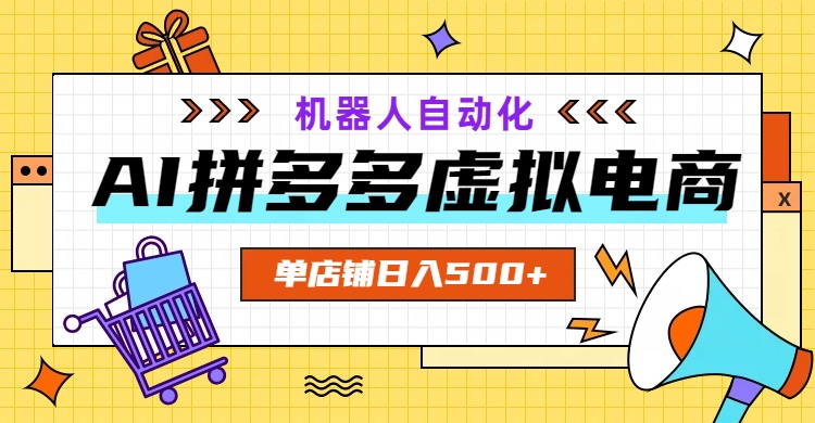AI拼多多虚拟电商，配合机器人打造一个日入500的自动化店铺-源创文化-无心创作