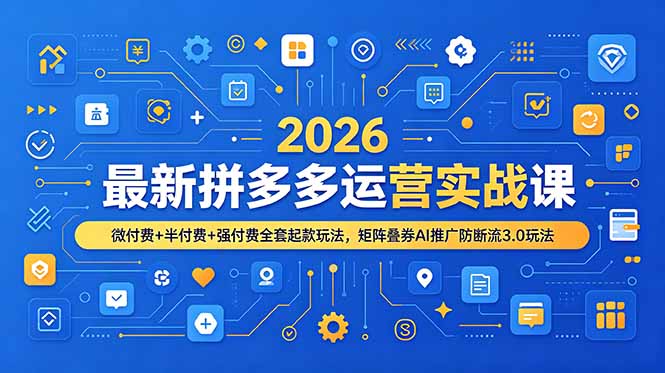 2026最新拼多多运营实战课,微付费+半付费+强付费全套起款玩法,矩阵叠券AI推广防断流3.0玩法-源创文化-无心创作