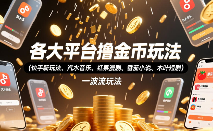 各大平台撸金币玩法(快手新玩法、汽水音乐、红果漫剧、番茄小说、木叶短剧)，一波流玩法(收费398元的教程)-源创文化-无心创作