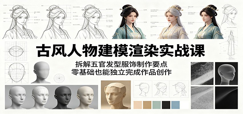 古风人物建模渲染实战课：拆解五官发型服饰制作要点，零基础也能独立完成作品创作-源创文化-无心创作