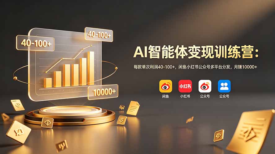 AI智能体变现训练营：每款单次利润40-100+，闲鱼小红书公众号多平台分发，月赚10000+-源创文化-无心创作