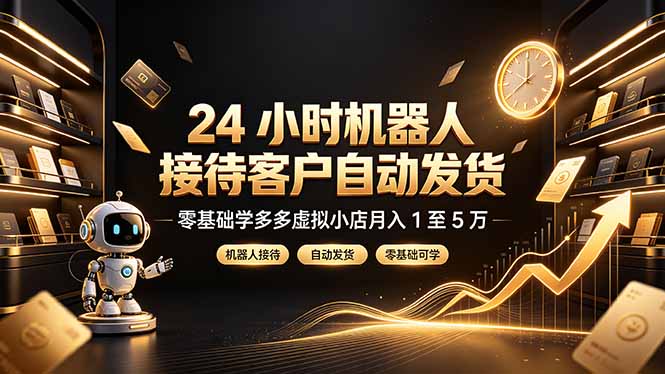 24 小时机器人接待客户自动发货，零基础学多多虚拟小店月入 1 至 5 万-源创文化-无心创作
