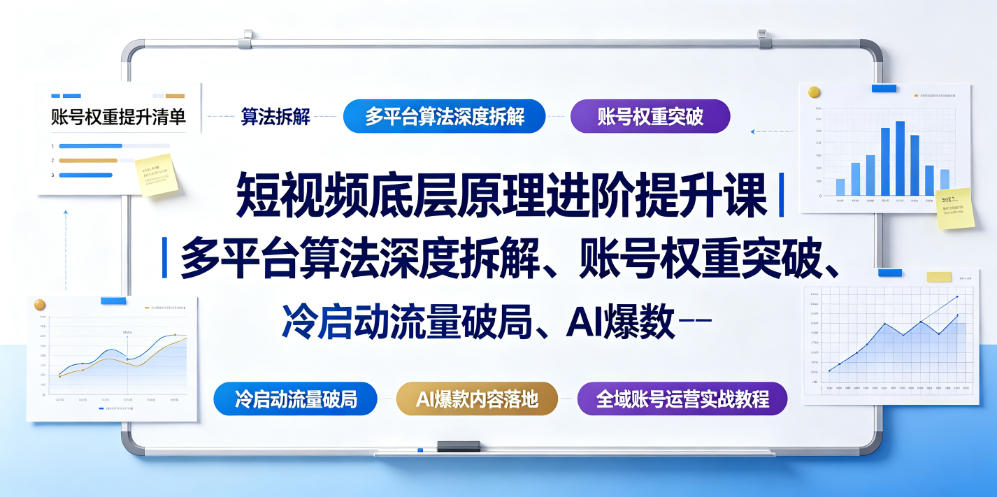 短视频底层原理进阶提升课｜多平台算法深度拆解、账号权重突破、冷启动流量破局、AI爆款内容落地与全域账号运营实战教程-源创文化-无心创作