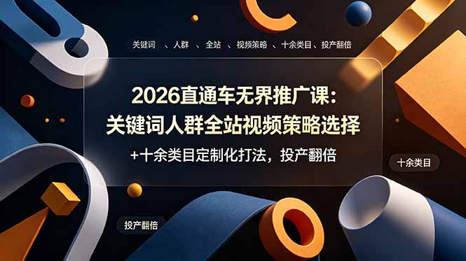 2026直通车无界推广课：关键词人群全站视频策略选择+十余类目定制化打法，投产翻倍-源创文化-无心创作