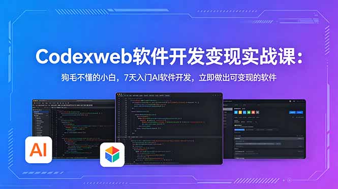 CodexWeb软件开发变现实战课：狗毛不懂的小白，7天入门AI软件开发，立即做出可变现的软件-源创文化-无心创作