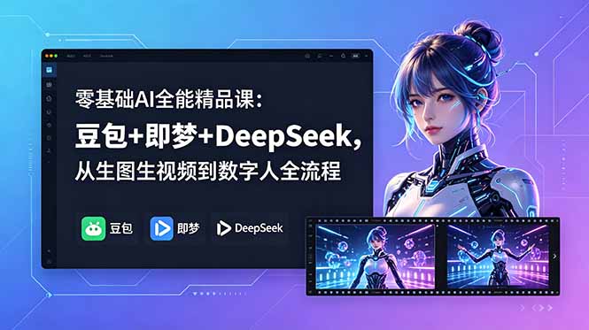 零基础AI全能精品课：豆包+即梦+DeepSeek，从生图生视频到数字人全流程-源创文化-无心创作