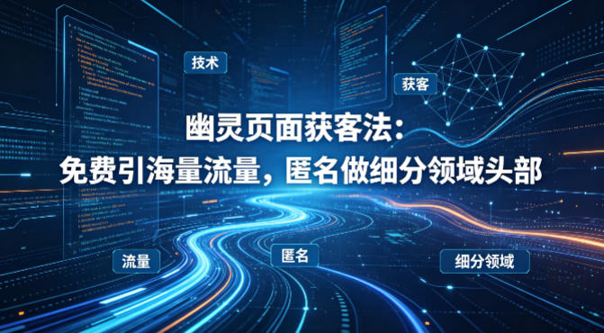 用懂技术！幽灵页面获客法：免费引海量流量，匿名做细分领域头部-源创文化-无心创作