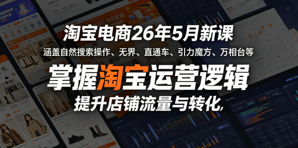 淘宝电商26年5月新课，涵盖自然搜索操作、无界、直通车、引力魔方、万相台等，掌握淘宝运营逻辑，提升店铺流量与转化-源创文化-无心创作