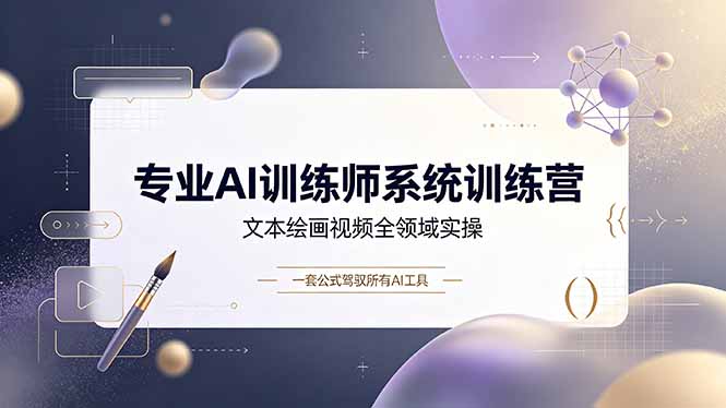 专业AI训练师系统训练营，文本绘画视频全领域实操，一套公式驾驭所有AI工具-源创文化-无心创作