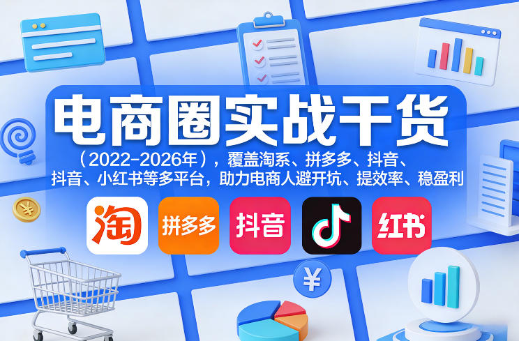 电商圈实战干货(2023-2026年)，覆盖淘系、拼多多、抖音、小红书等多平台，助力电商人避开坑、提效率、稳盈利(更新5月19日)-源创文化-无心创作