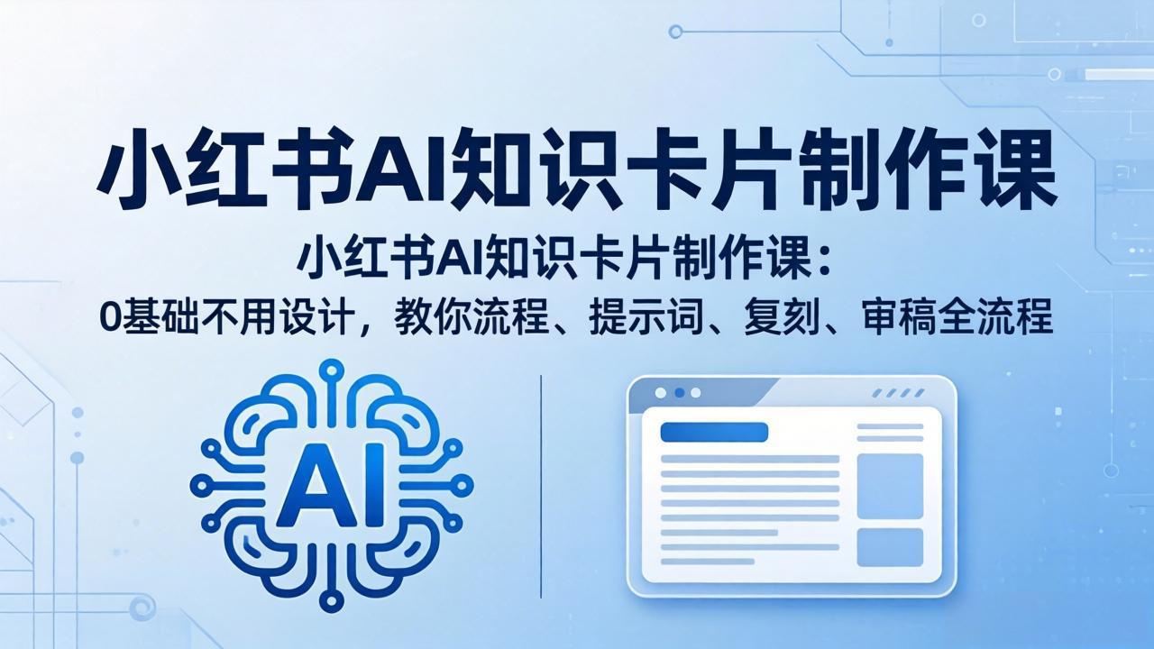 小红书AI知识卡片制作课：0基础不用设计，教你流程、提示词、复刻、审稿全流程-源创文化-无心创作