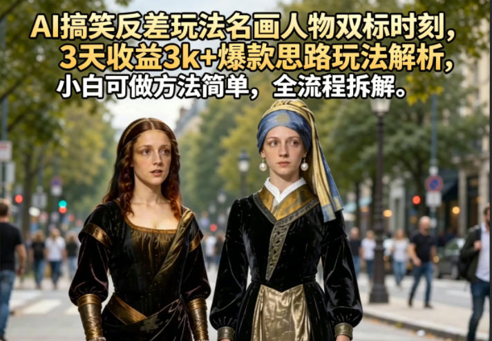 AI搞笑反差玩法名画人物双标时刻，3天收益3k+爆款思路玩法解析，小白可做方法简单，全流程拆解-源创文化-无心创作