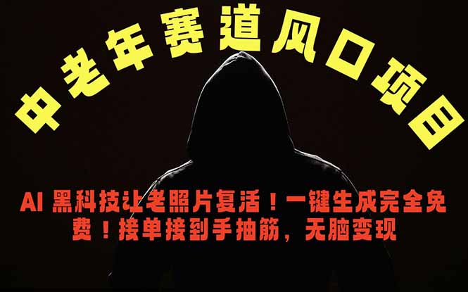 中老年风口项目，AI 黑科技让老照片复活！一键生成完全免费！接单接到手抽筋，无脑变现-源创文化-无心创作