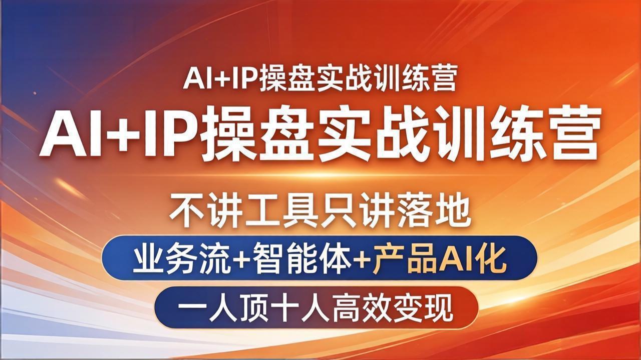 AI+IP操盘实战训练营：不讲工具只讲落地，业务流+智能体+产品AI化，一人顶十人高效变现-源创文化-无心创作