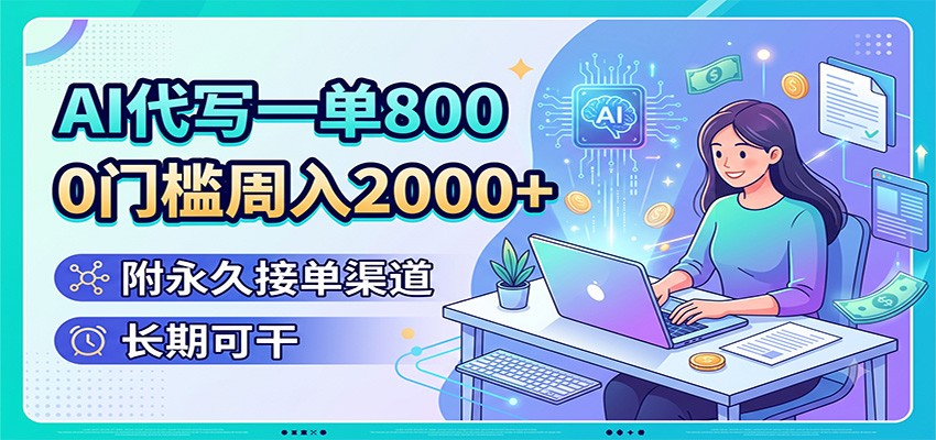 AI代写一单800，0门槛周入2000+，附永久接单渠道，长期可干-源创文化-无心创作