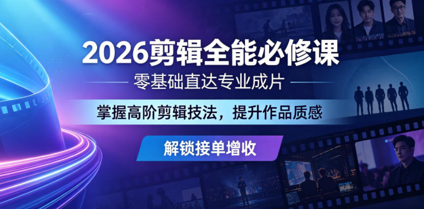2026剪辑全能必修课，零基础直达专业成片，掌握高阶剪辑技法，提升作品质感解锁接单增收-源创文化-无心创作