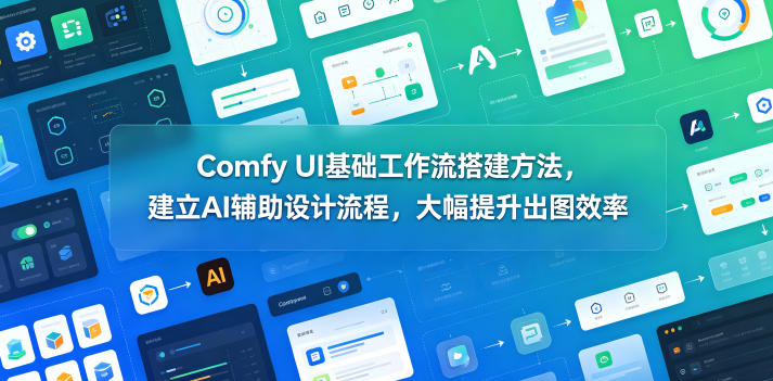 Comfy UI基础工作流搭建方法，建立AI辅助设计流程，大幅提升出图效率-源创文化-无心创作