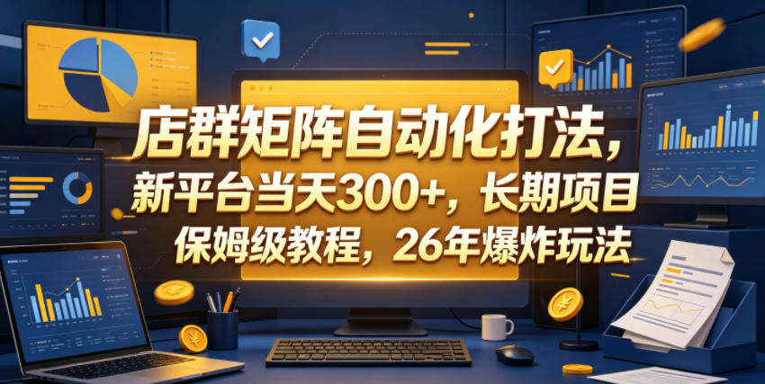 店群矩阵自动化打法，新平台当天300+，长期项目，保姆级教程，26年爆炸玩法【揭秘】-源创文化-无心创作