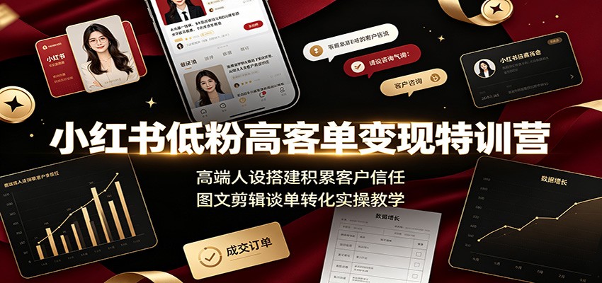 小红书低粉高客单变现特训营：高端人设搭建积累客户信任，图文剪辑谈单转化实操教学-源创文化-无心创作