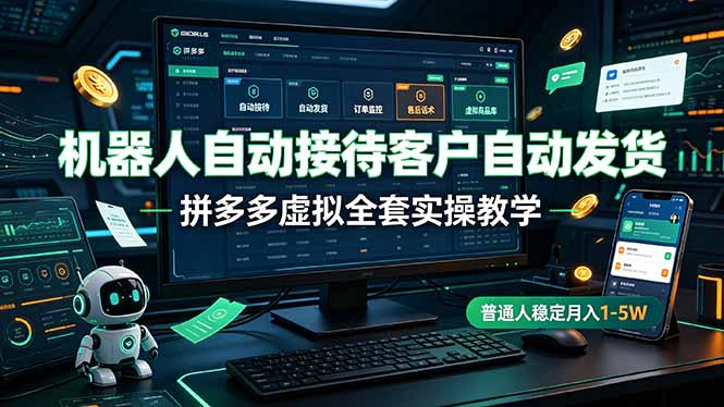机器人自动接待客户自动发货，拼多多虚拟全套实操教学，普通人稳定月入 1-5W-源创文化-无心创作