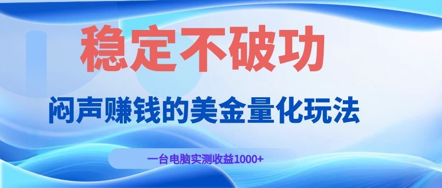 闷声赚钱的美金量化玩法，一台电脑实测收益1000+稳定不破功！-源创文化-无心创作