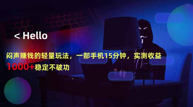 闷声赚钱的轻量玩法，一部手机15分钟，实测收益1000+稳定不破功-源创文化-无心创作
