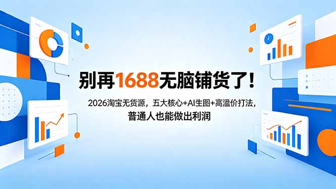 别再1688无脑铺货了！2026淘宝无货源，五大核心+AI生图+高溢价打法，普通人也能做出利润-源创文化-无心创作