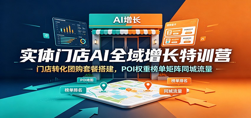 实体门店AI全域增长特训营：门店转化团购套餐搭建，POI权重榜单矩阵同城流量-源创文化-无心创作