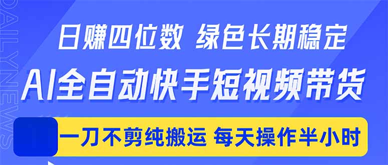 日入四位数!Ai全自动快手短视频带货,绿色长期稳定,一刀不剪纯搬运,每天操作半小时-源创文化-无心创作