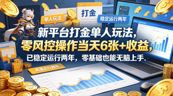 新平台打金单人玩法，零风控操作当天6张+收益，已稳定运行两年，零基础也能无脑上手【揭秘】-源创文化-无心创作