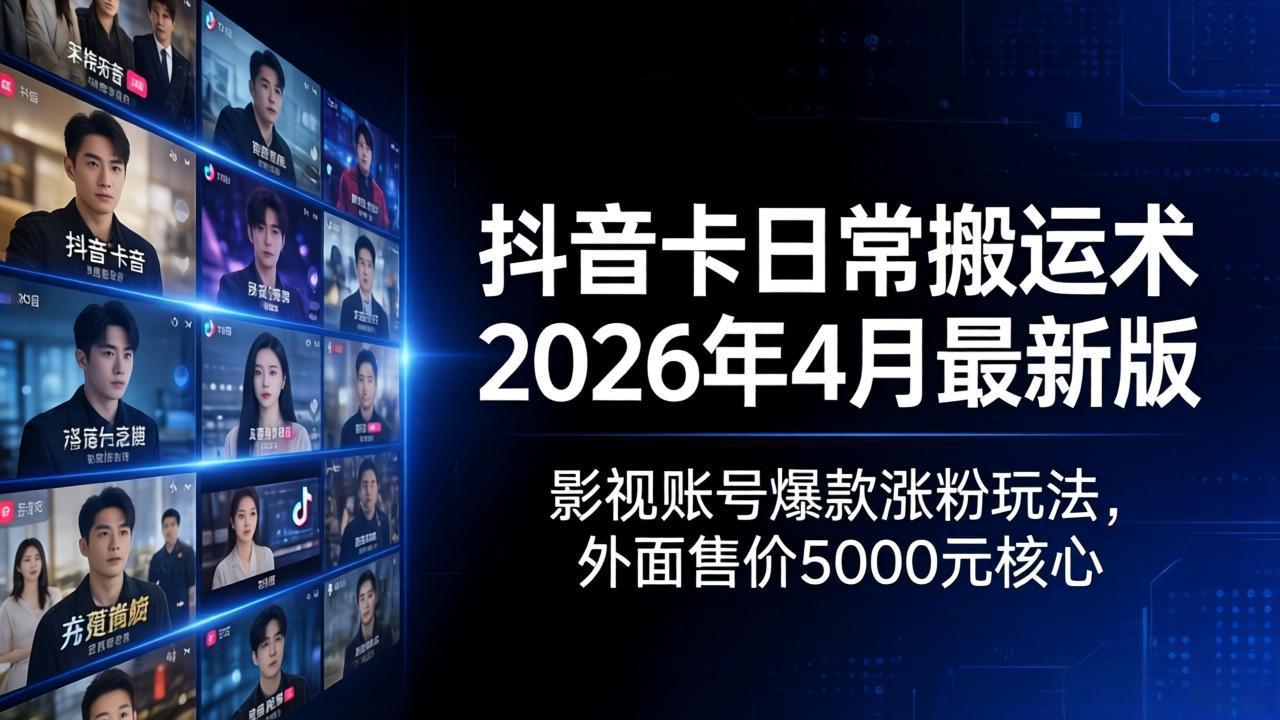 抖音卡日常搬运术2026年4月最新版：影视账号爆款涨粉玩法，外面售价5000元核心-源创文化-无心创作