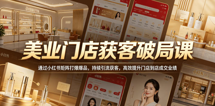 美业门店获客破局课，通过小红书矩阵打爆爆品，持续引流获客，高效提升门店到店成交业绩-源创文化-无心创作