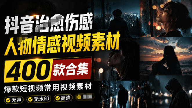 爆款短视频常用视频素材！抖音治愈伤感人物情感视频素材，400款合集，无声无水印，视频感氛围拉满-源创文化-无心创作