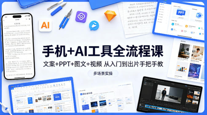 手机+AI工具全流程课，文案+PPT+图文+视频，从入门到出片手把手教，多场景实操-源创文化-无心创作