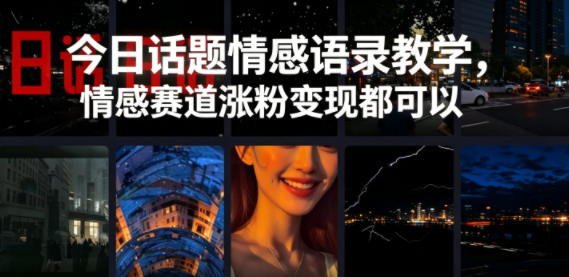 今日话题情感语录教学，情感赛道涨粉变现都可以-源创文化-无心创作