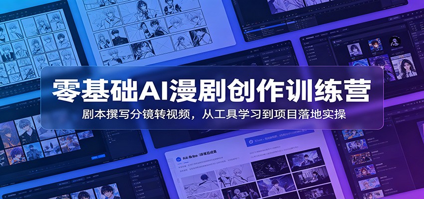 零基础AI漫剧创作训练营：剧本撰写分镜转视频，从工具学习到项目落地实操-源创文化-无心创作