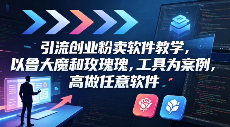 引流创业粉卖软件教学，以鲁大魔和玫瑰工具为案例，可做任意软件-源创文化-无心创作