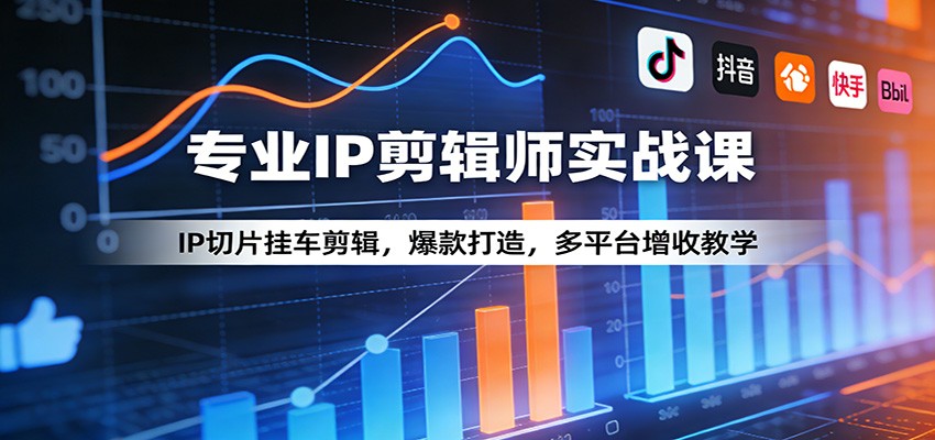 专业IP剪辑师实战课：IP切片挂车剪辑，爆款打造，多平台增收教学-源创文化-无心创作