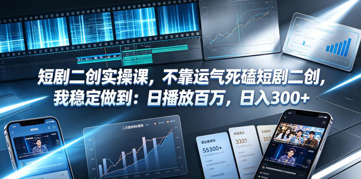 短剧二创实操课，不靠运气死磕短剧二创，我稳定做到：日播放百万，日入300+-源创文化-无心创作