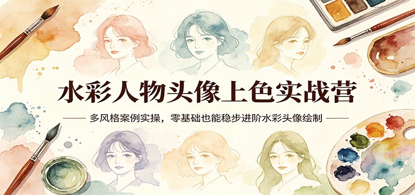 水彩人物头像上色实战营：多风格案例实操，零基础也能稳步进阶水彩头像绘制-源创文化-无心创作