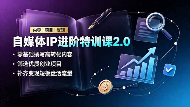 自媒体IP进阶特训课2.0，零基础撰写高转化内容，筛选优质创业项目，补齐变现短板盘活流量-源创文化-无心创作