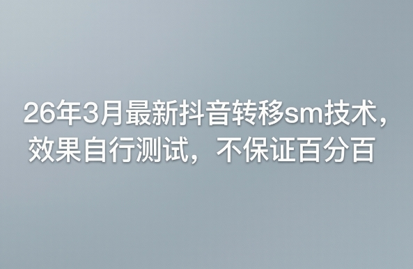 26年3月最新抖音转移sm技术，效果自行测试，不保证百分百-源创文化-无心创作