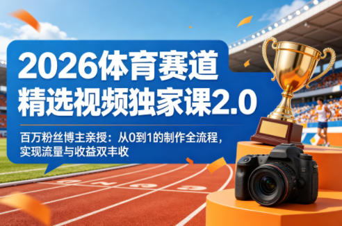 2026体育赛道精选视频独家课2.0，百万粉丝博主亲授：从0到1的制作全流程，实现流量与收益双丰收-源创文化-无心创作