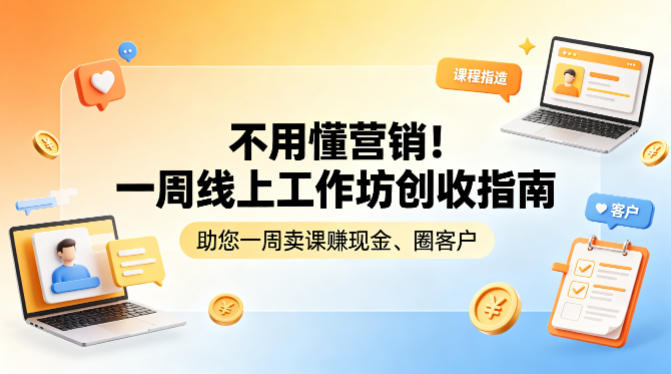 不用懂营销！一周线上工作坊创收指南，助您一周卖课賺现金、圈客户-源创文化-无心创作