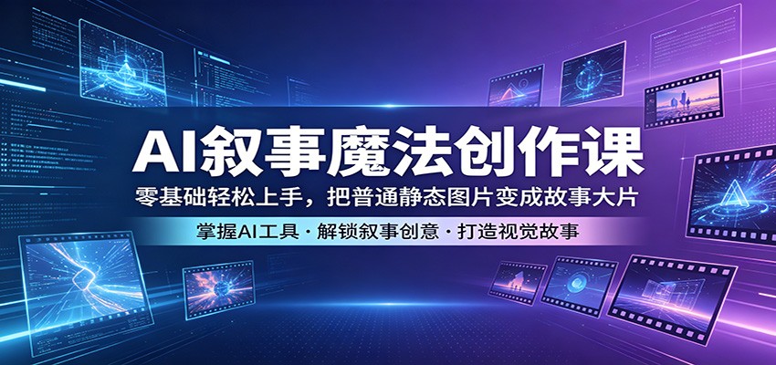 AI叙事魔法创作课：零基础轻松上手，把普通静态图片变成故事大片-源创文化-无心创作
