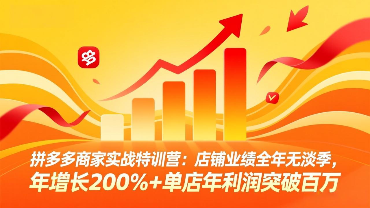 拼多多商家实战特训营：店铺业绩全年无淡季，年增长200%+单店年利润突破百万(26年4月10日更新-源创文化-无心创作