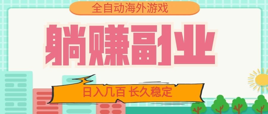 全自动海外游戏躺赚副业：日入几百，长久稳定，小白可操作！-源创文化-无心创作