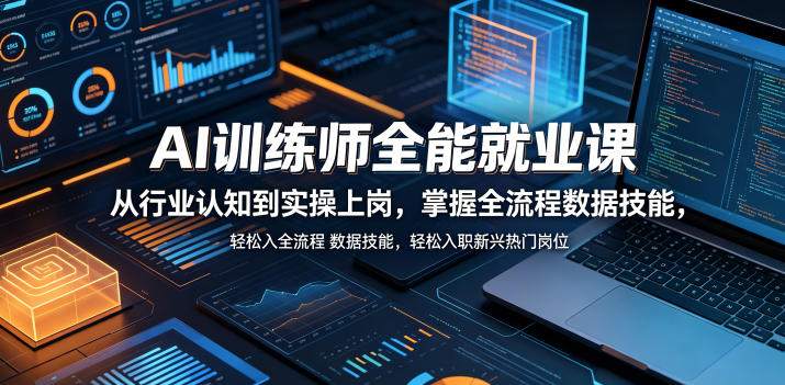 AI训练师全能就业课，从行业认知到实操上岗，掌握全流程数据技能，轻松入职新兴热门岗位-源创文化-无心创作