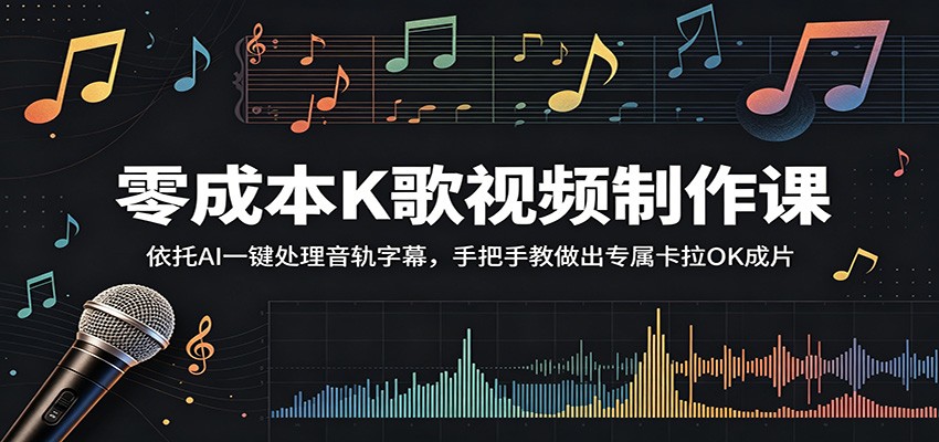 零成本K歌视频制作课：依托AI一键处理音轨字幕，手把手教做出专属卡拉OK成片-源创文化-无心创作