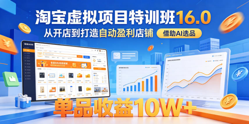 淘宝虚拟项目特训班16.0，从开店到打造自动盈利店铺，借助AI选品，单品收益10W+(更新5月)-源创文化-无心创作
